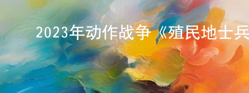 ﻿曾国芳发布﻿2023年动作战争《殖民地士兵》BD中英双字迅雷下载_电影天堂